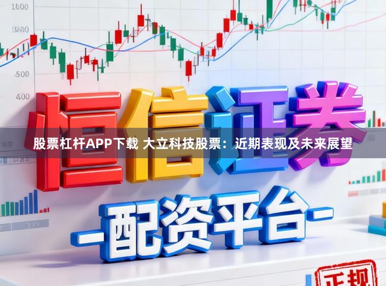 股票杠杆APP下载 大立科技股票：近期表现及未来展望